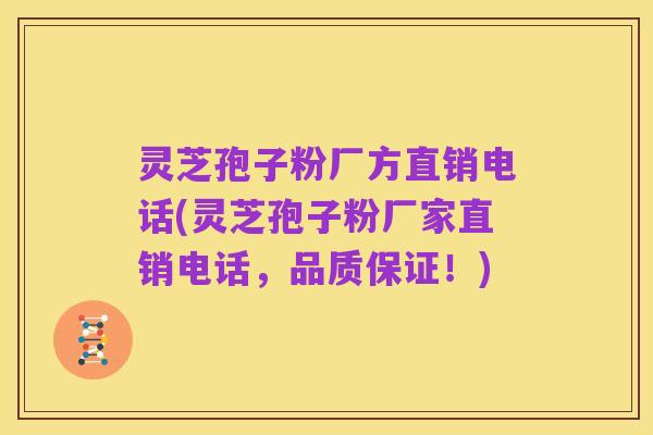 灵芝孢子粉厂方直销电话(灵芝孢子粉厂家直销电话，品质保证！)