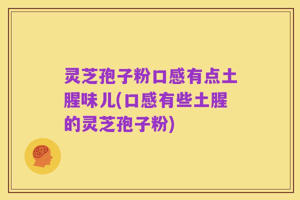 灵芝孢子粉口感有点土腥味儿(口感有些土腥的灵芝孢子粉)