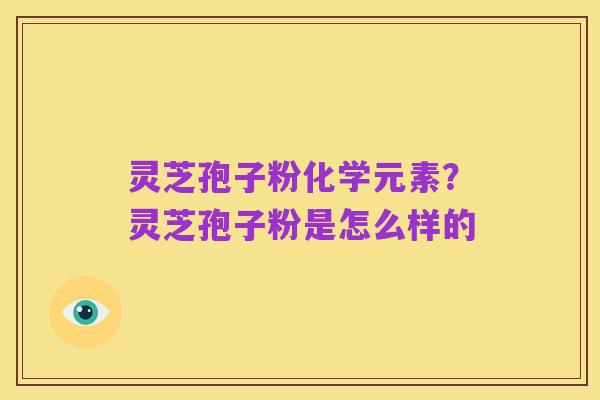 灵芝孢子粉化学元素?灵芝孢子粉是怎么样的
