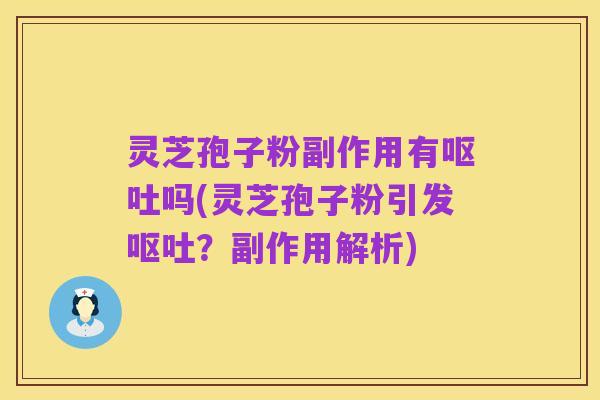 灵芝孢子粉副作用有呕吐吗(灵芝孢子粉引发呕吐？副作用解析)