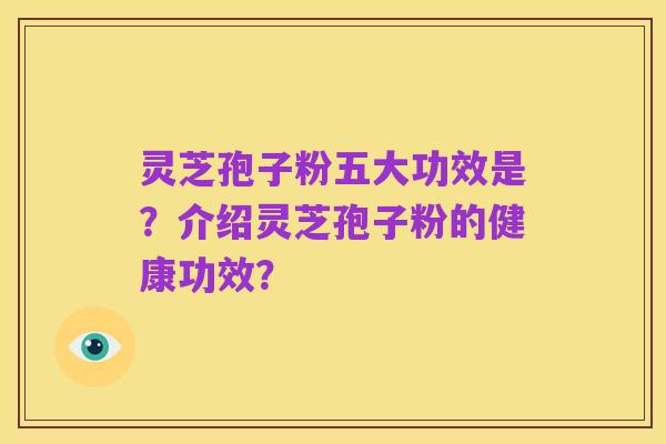 灵芝孢子粉五大功效是?介绍灵芝孢子粉的健康功效?
