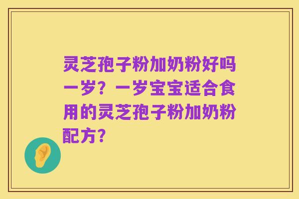 灵芝孢子粉加奶粉好吗一岁？一岁宝宝适合食用的灵芝孢子粉加奶粉配方？