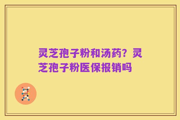 灵芝孢子粉和汤药？灵芝孢子粉医保报销吗