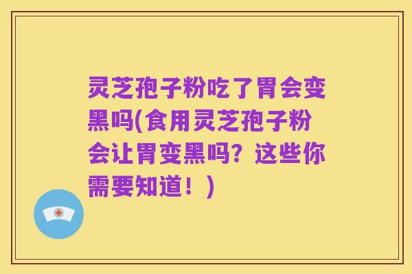 灵芝孢子粉吃了胃会变黑吗(食用灵芝孢子粉会让胃变黑吗?这些你需要知道!)