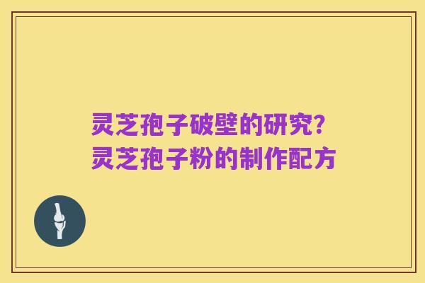 灵芝孢子破壁的研究?灵芝孢子粉的制作配方