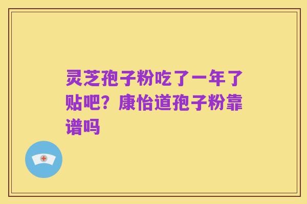 灵芝孢子粉吃了一年了贴吧？康怡道孢子粉靠谱吗