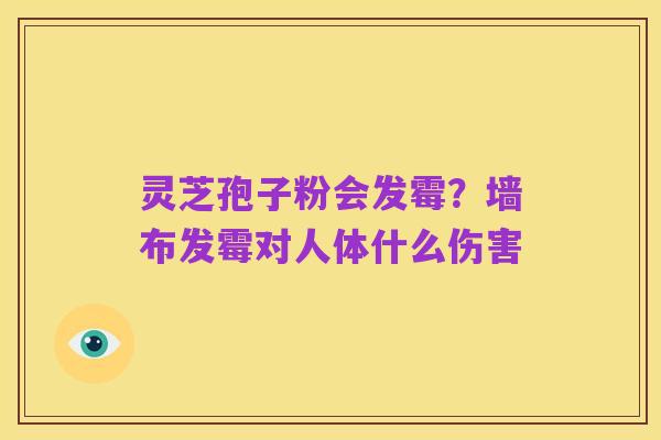 灵芝孢子粉会发霉?墙布发霉对人体什么伤害