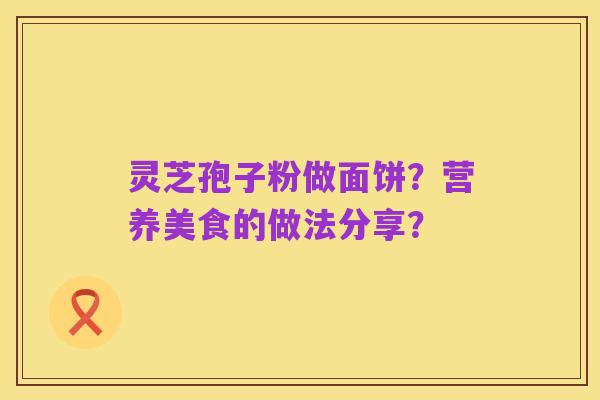 灵芝孢子粉做面饼？营养美食的做法分享？