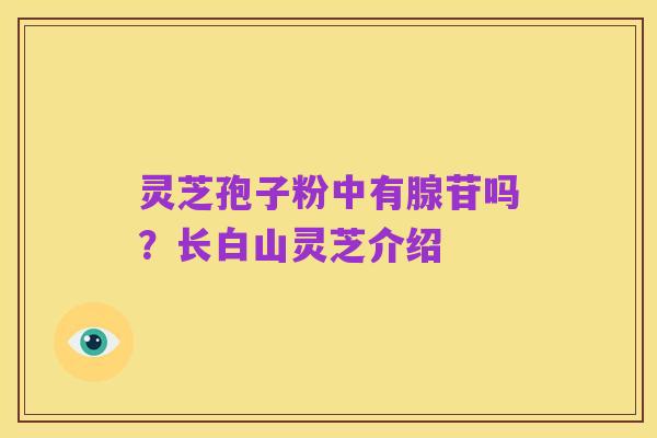 灵芝孢子粉中有腺苷吗？长白山灵芝介绍