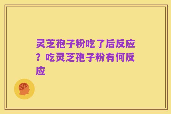 灵芝孢子粉吃了后反应?吃灵芝孢子粉有何反应