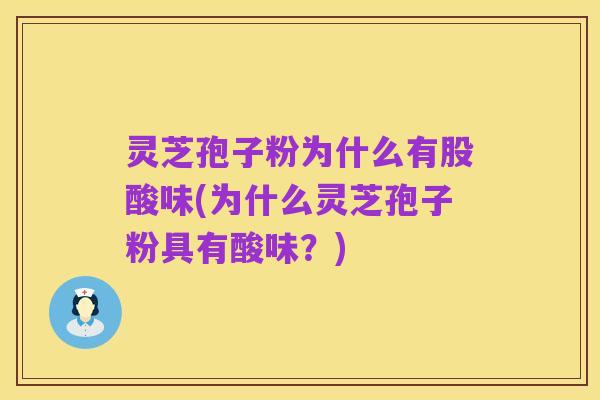 灵芝孢子粉为什么有股酸味(为什么灵芝孢子粉具有酸味?)