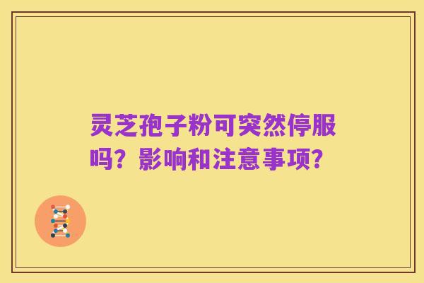 灵芝孢子粉可突然停服吗?影响和注意事项?