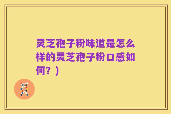 灵芝孢子粉味道是怎么样的灵芝孢子粉口感如何?)