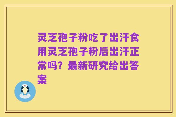 灵芝孢子粉吃了出汗食用灵芝孢子粉后出汗正常吗？最新研究给出答案