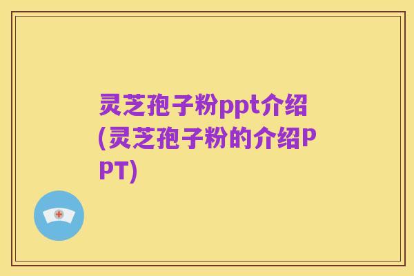 灵芝孢子粉ppt介绍(灵芝孢子粉的介绍PPT)