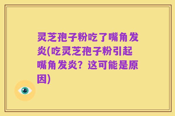灵芝孢子粉吃了嘴角发炎(吃灵芝孢子粉引起嘴角发炎?这可能是原因)