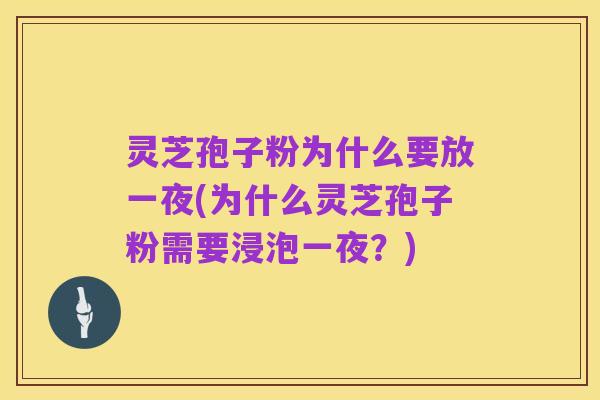 灵芝孢子粉为什么要放一夜(为什么灵芝孢子粉需要浸泡一夜?)