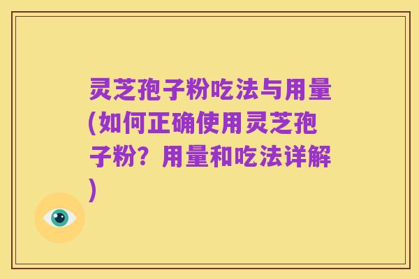灵芝孢子粉吃法与用量(如何正确使用灵芝孢子粉?用量和吃法详解)
