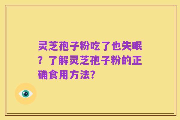 灵芝孢子粉吃了也失眠？了解灵芝孢子粉的正确食用方法？