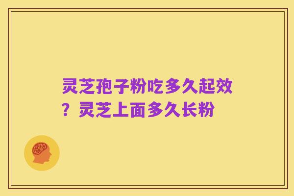 灵芝孢子粉吃多久起效?灵芝上面多久长粉