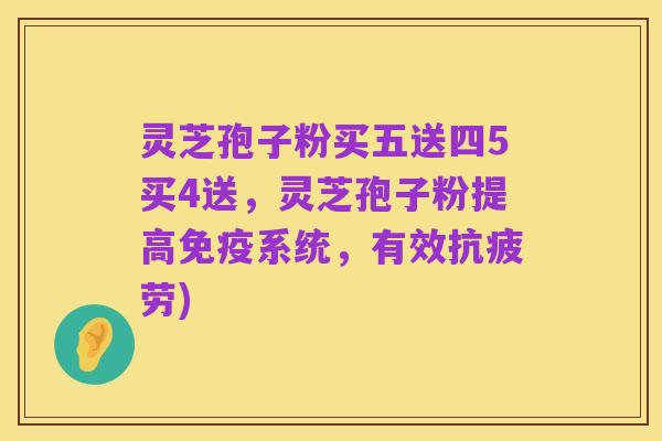 灵芝孢子粉买五送四5买4送，灵芝孢子粉提高免疫系统，有效抗疲劳)