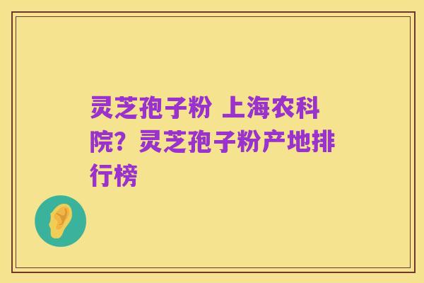 灵芝孢子粉 上海农科院?灵芝孢子粉产地排行榜
