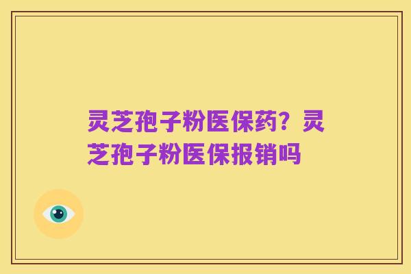灵芝孢子粉医保药?灵芝孢子粉医保报销吗