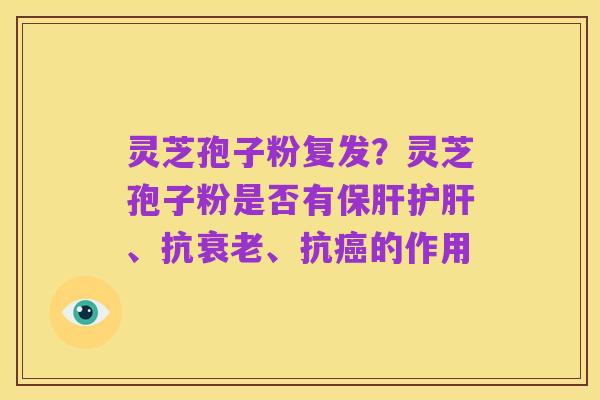 灵芝孢子粉复发?灵芝孢子粉是否有保肝护肝、抗衰老、抗癌的作用