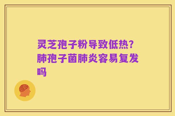 灵芝孢子粉导致低热?肺孢子菌肺炎容易复发吗