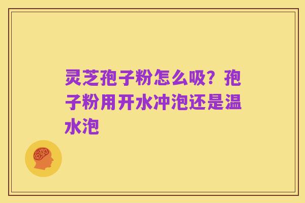 灵芝孢子粉怎么吸？孢子粉用开水冲泡还是温水泡