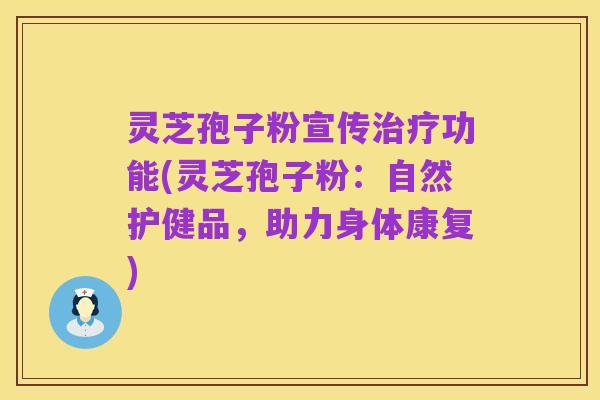 灵芝孢子粉宣传治疗功能(灵芝孢子粉:自然护健品,助力身体康复)
