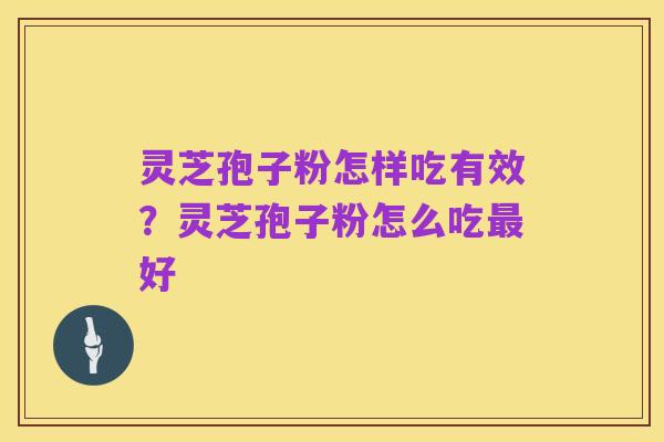 灵芝孢子粉怎样吃有效?灵芝孢子粉怎么吃最好