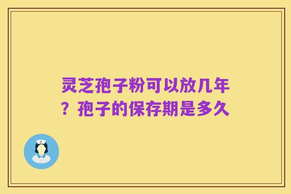 灵芝孢子粉可以放几年？孢子的保存期是多久