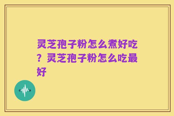 灵芝孢子粉怎么煮好吃？灵芝孢子粉怎么吃最好