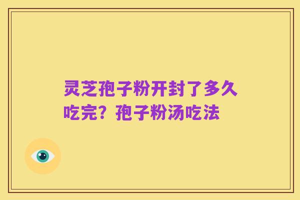 灵芝孢子粉开封了多久吃完?孢子粉汤吃法