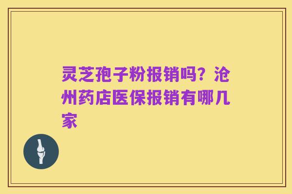 灵芝孢子粉报销吗?沧州药店医保报销有哪几家
