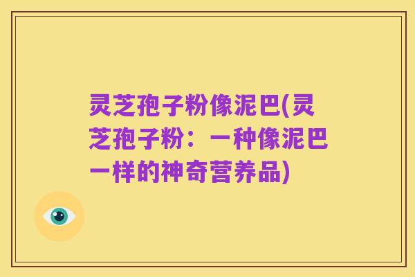 灵芝孢子粉像泥巴(灵芝孢子粉:一种像泥巴一样的神奇营养品)