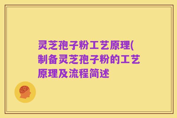 灵芝孢子粉工艺原理(制备灵芝孢子粉的工艺原理及流程简述