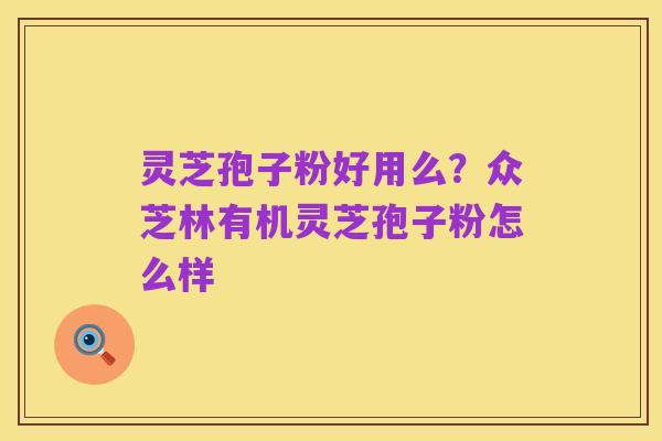 灵芝孢子粉好用么？众芝林有机灵芝孢子粉怎么样