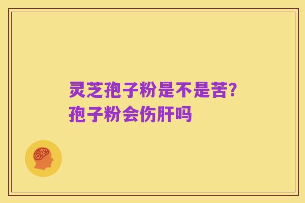 灵芝孢子粉是不是苦?孢子粉会伤肝吗