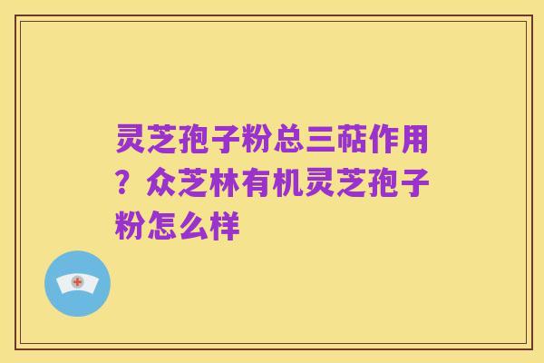 灵芝孢子粉总三萜作用?众芝林有机灵芝孢子粉怎么样