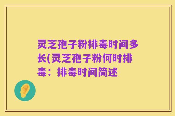 灵芝孢子粉排毒时间多长(灵芝孢子粉何时排毒:排毒时间简述