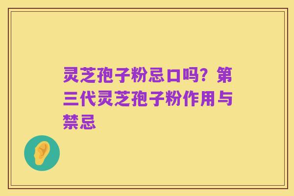 灵芝孢子粉忌口吗?第三代灵芝孢子粉作用与禁忌