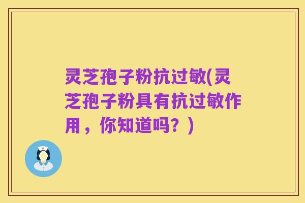 灵芝孢子粉抗过敏(灵芝孢子粉具有抗过敏作用，你知道吗？)