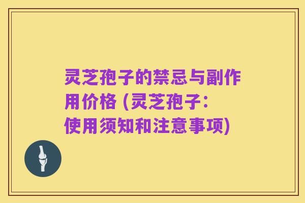 灵芝孢子的禁忌与副作用价格 (灵芝孢子:使用须知和注意事项)