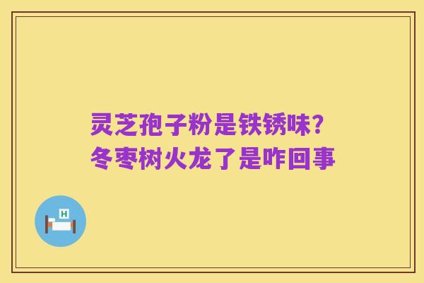 灵芝孢子粉是铁锈味？冬枣树火龙了是咋回事