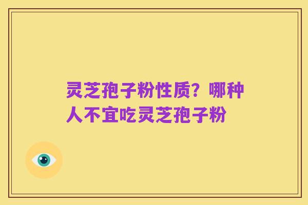 灵芝孢子粉性质?哪种人不宜吃灵芝孢子粉