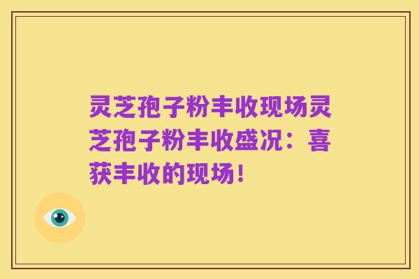 灵芝孢子粉丰收现场灵芝孢子粉丰收盛况:喜获丰收的现场!
