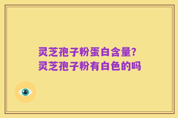 灵芝孢子粉蛋白含量？灵芝孢子粉有白色的吗