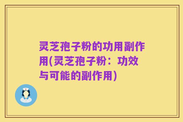 灵芝孢子粉的功用副作用(灵芝孢子粉：功效与可能的副作用)